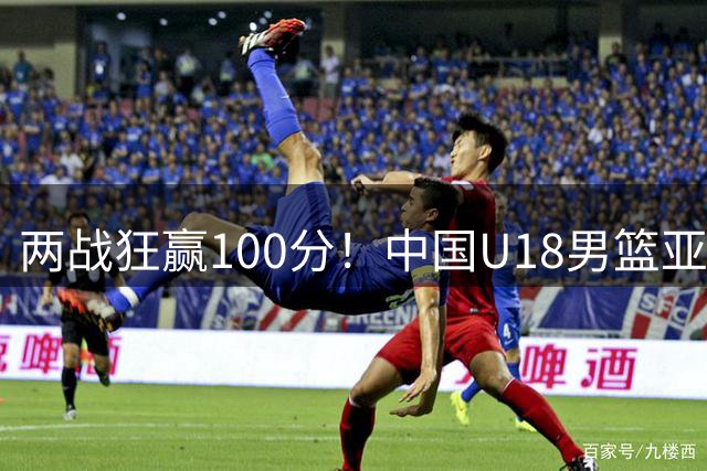 两战狂赢100分！中国U18男篮亚洲杯狂胜卡塔尔52分 全队6人上双