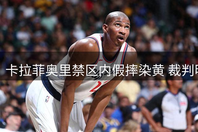 卡拉菲奥里禁区内假摔染黄 裁判明察秋毫