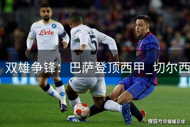 双雄争锋：巴萨登顶西甲 切尔西挺进英联杯详情回顾