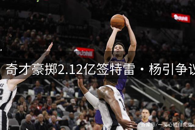 奇才豪掷2.12亿签特雷·杨引争议 绿军拒顶薪布朗显谨慎