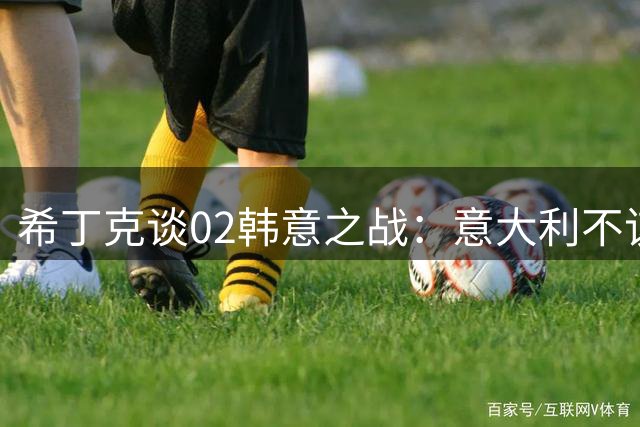 希丁克谈02韩意之战：意大利不该记恨裁判