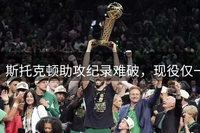 斯托克顿助攻纪录难破，现役仅一人存可能