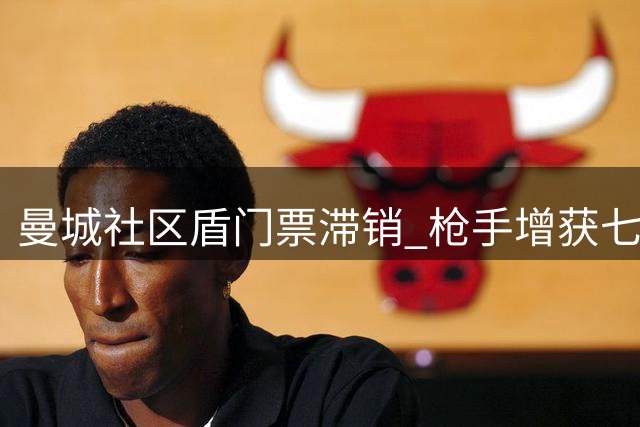 曼城社区盾门票滞销 枪手增获七千余张观赛席位