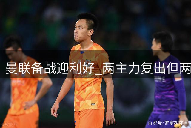 曼联备战迎利好 两主力复出但两将缺阵 一前锋或告别