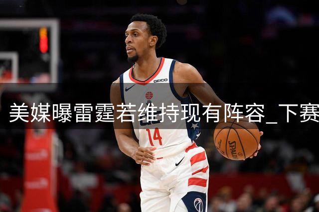 美媒曝雷霆若维持现有阵容 下赛季支出恐破5亿大关