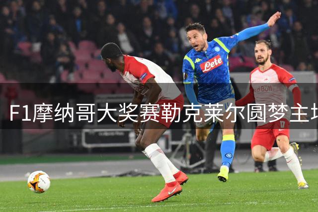 F1摩纳哥大奖赛勒克莱尔圆梦主场 加斯利跻身前十